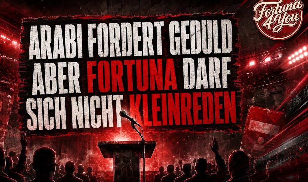 ARABI FORDERT GEDULD – ABER FORTUNA DARF SICH NICHT KLEINREDEN ARABI FORDERT GEDULD – ABER FORTUNA DARF SICH NICHT KLEINREDEN